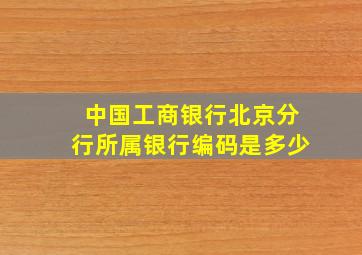 中国工商银行北京分行所属银行编码是多少