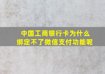 中国工商银行卡为什么绑定不了微信支付功能呢