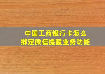 中国工商银行卡怎么绑定微信提醒业务功能