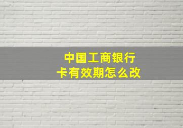 中国工商银行卡有效期怎么改