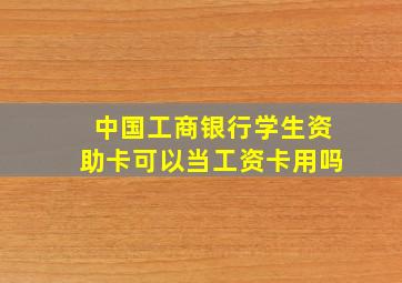 中国工商银行学生资助卡可以当工资卡用吗