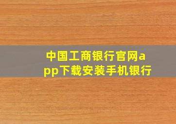 中国工商银行官网app下载安装手机银行