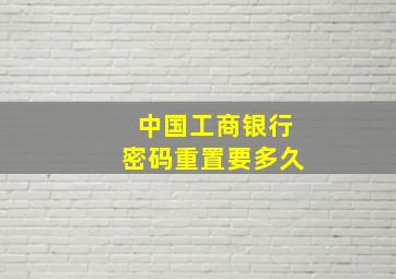 中国工商银行密码重置要多久