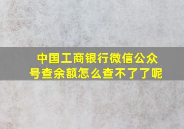 中国工商银行微信公众号查余额怎么查不了了呢