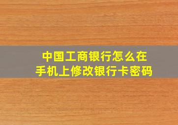 中国工商银行怎么在手机上修改银行卡密码