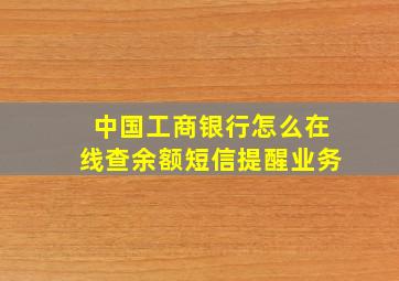 中国工商银行怎么在线查余额短信提醒业务