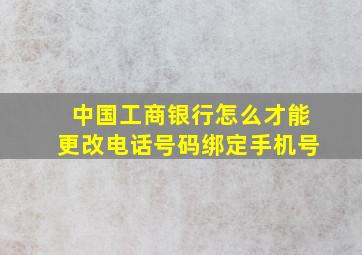 中国工商银行怎么才能更改电话号码绑定手机号