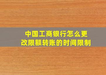 中国工商银行怎么更改限额转账的时间限制