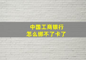 中国工商银行怎么绑不了卡了