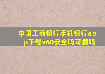 中国工商银行手机银行app下载v60安全吗可靠吗