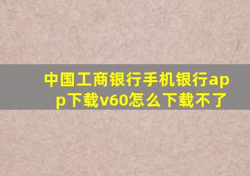 中国工商银行手机银行app下载v60怎么下载不了