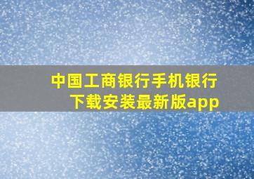 中国工商银行手机银行下载安装最新版app