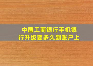 中国工商银行手机银行升级要多久到账户上