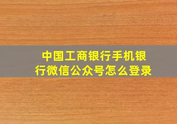 中国工商银行手机银行微信公众号怎么登录