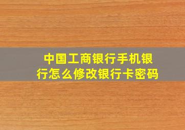 中国工商银行手机银行怎么修改银行卡密码