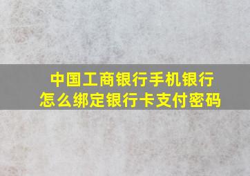 中国工商银行手机银行怎么绑定银行卡支付密码