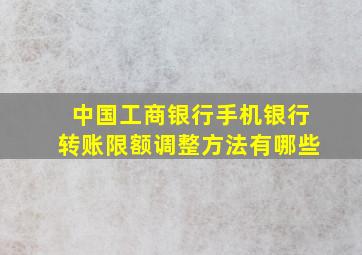 中国工商银行手机银行转账限额调整方法有哪些