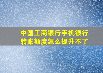 中国工商银行手机银行转账额度怎么提升不了