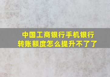 中国工商银行手机银行转账额度怎么提升不了了