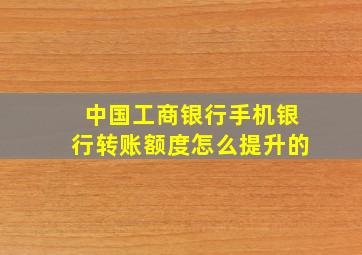 中国工商银行手机银行转账额度怎么提升的