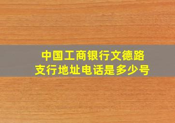 中国工商银行文德路支行地址电话是多少号