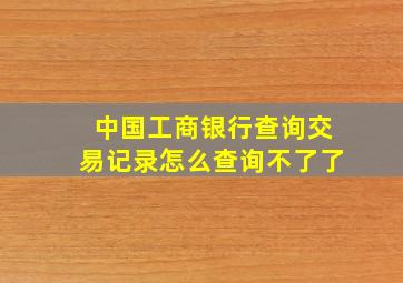 中国工商银行查询交易记录怎么查询不了了