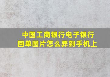 中国工商银行电子银行回单图片怎么弄到手机上