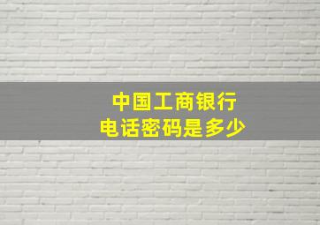 中国工商银行电话密码是多少