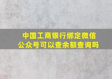 中国工商银行绑定微信公众号可以查余额查询吗