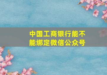 中国工商银行能不能绑定微信公众号