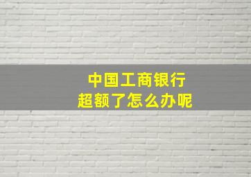 中国工商银行超额了怎么办呢