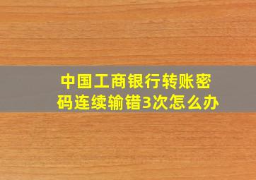 中国工商银行转账密码连续输错3次怎么办