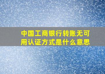 中国工商银行转账无可用认证方式是什么意思