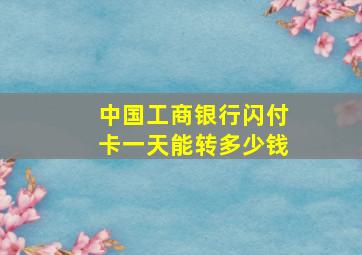 中国工商银行闪付卡一天能转多少钱