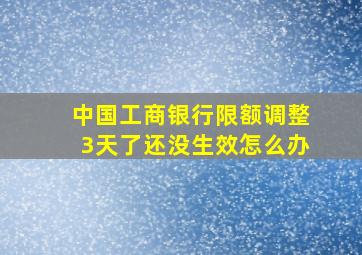 中国工商银行限额调整3天了还没生效怎么办