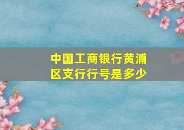 中国工商银行黄浦区支行行号是多少