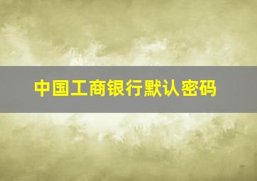 中国工商银行默认密码