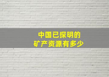 中国已探明的矿产资源有多少