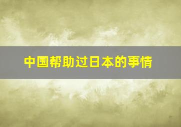 中国帮助过日本的事情