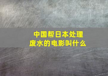 中国帮日本处理废水的电影叫什么