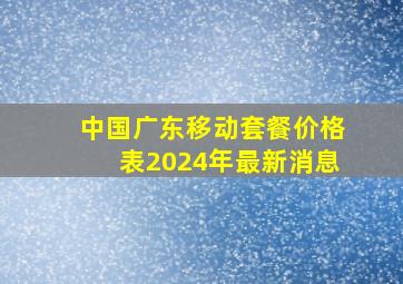 中国广东移动套餐价格表2024年最新消息