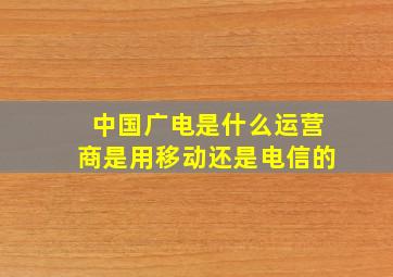 中国广电是什么运营商是用移动还是电信的