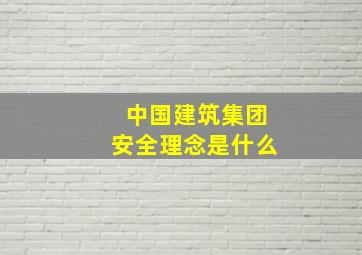 中国建筑集团安全理念是什么