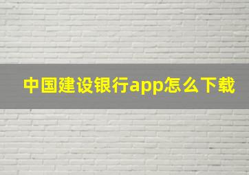 中国建设银行app怎么下载