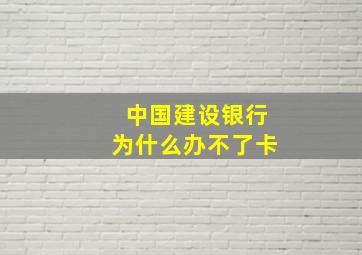 中国建设银行为什么办不了卡