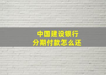 中国建设银行分期付款怎么还