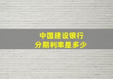 中国建设银行分期利率是多少