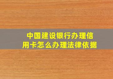 中国建设银行办理信用卡怎么办理法律依据