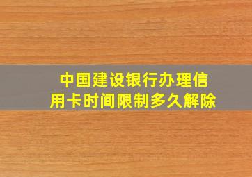 中国建设银行办理信用卡时间限制多久解除