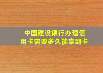 中国建设银行办理信用卡需要多久能拿到卡